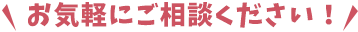 お気軽にご相談ください！