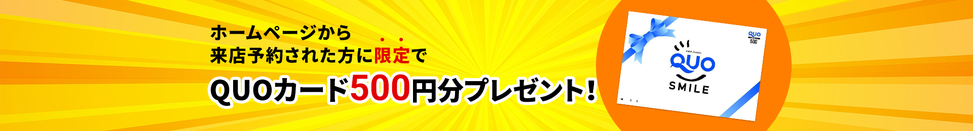 ホームページから来店予約された方に限定でQUOカード500円分プレゼント！